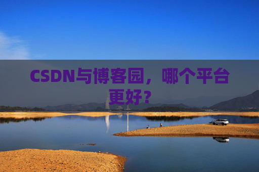 CSDN与博客园，哪个平台更好？