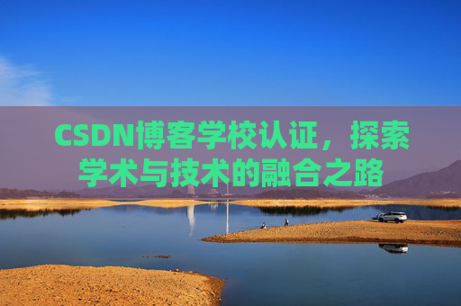 CSDN博客学校认证，探索学术与技术的融合之路