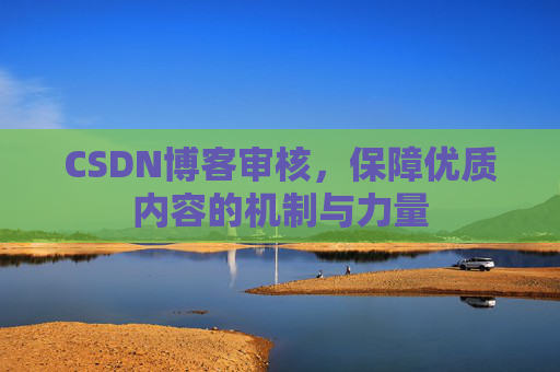 CSDN博客审核，保障优质内容的机制与力量