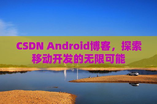 CSDN Android博客，探索移动开发的无限可能