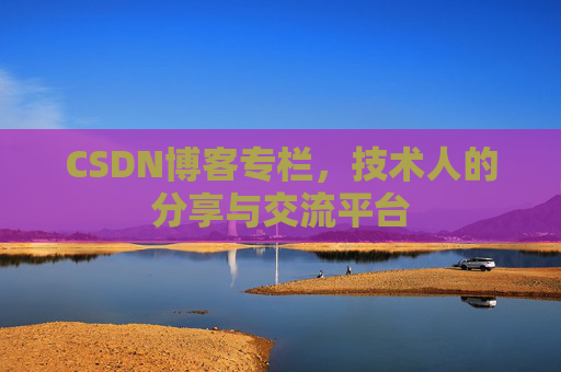 CSDN博客专栏，技术人的分享与交流平台