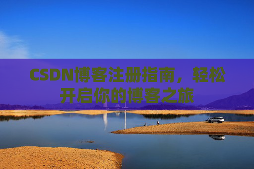 CSDN博客注册指南，轻松开启你的博客之旅